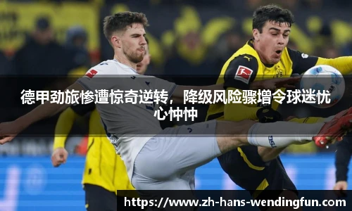 德甲劲旅惨遭惊奇逆转，降级风险骤增令球迷忧心忡忡