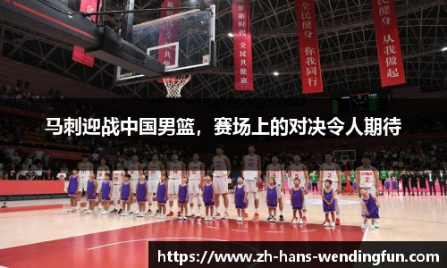 马刺迎战中国男篮，赛场上的对决令人期待