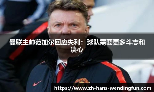 曼联主帅范加尔回应失利：球队需要更多斗志和决心