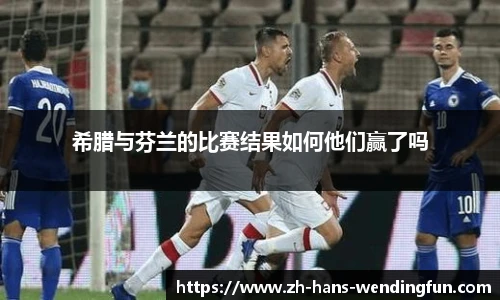 希腊与芬兰的比赛结果如何他们赢了吗