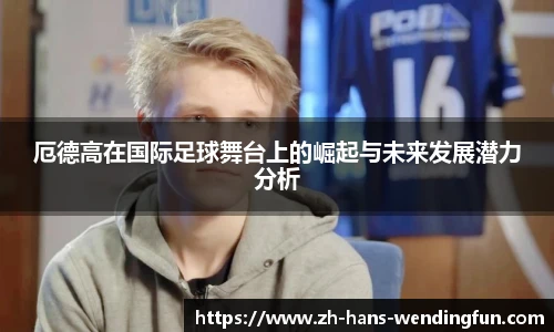 厄德高在国际足球舞台上的崛起与未来发展潜力分析